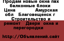 Продам новые окна пвх, балконные блоки › Цена ­ 11 000 - Амурская обл., Благовещенск г. Строительство и ремонт » Двери, окна и перегородки   